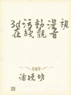 3d污动漫视频在线观看