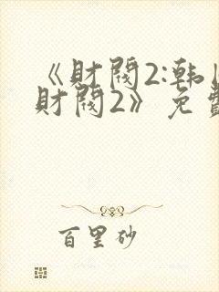 《财阀2:韩国财阀2》免费播放