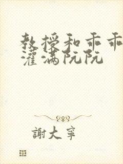 教授和乖乖女H灌满阮阮