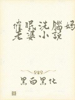 催眠洗脑妈妈变老婆小说