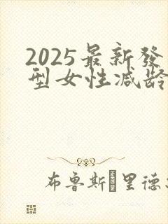 2025最新发型女性减龄