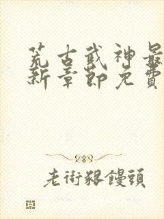 荒古武神最新更新章节免费阅读