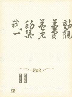 我的弟弟动漫第一集免费观看全集