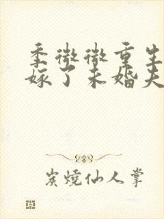 季微微重生后我嫁了未婚夫的皇叔