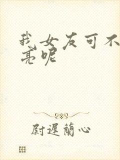 我女友可不止漂亮呢