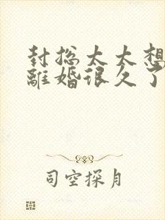 封总太太想跟你离婚很久了1短剧免费观看