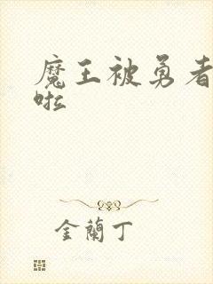 魔王被勇者抓住啦