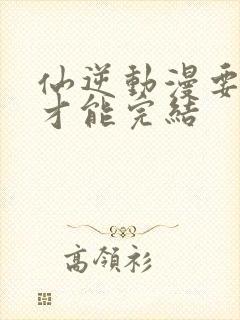 仙逆动漫要多久才能完结