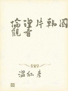 伦理片韩国在线观看