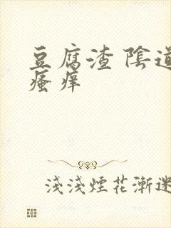 豆腐渣 阴道口瘙痒