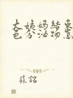 大姨妈结束有黄色分泌物怎么回事