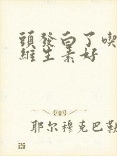 头发白了吃什么维生素好