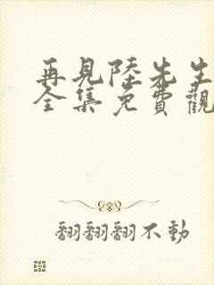 再见陆先生短剧全集免费观看高清