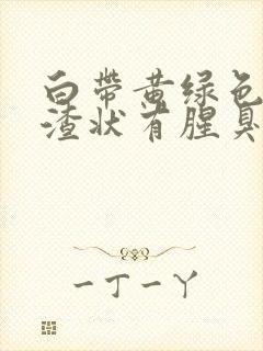 白带黄绿色豆腐渣状有腥臭味