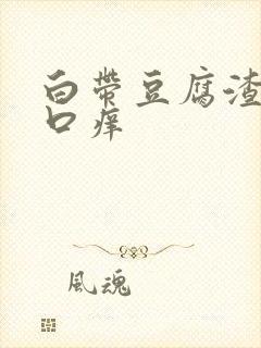 白带豆腐渣阴道口痒