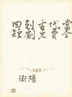 回到古代当太子短剧免费全集玄天影视