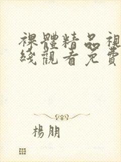 裸体精品视频在线观看免费观看