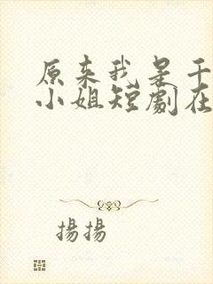 原来我是千金大小姐短剧在线观看