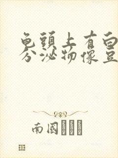 龟头上有白色的分泌物像豆腐渣一样