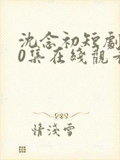 沈念初短剧100集在线观看