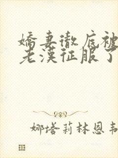 娇妻彻底被门卫老汉征服了