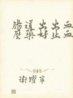 肠道出出血吃什么药好止血封面