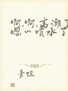 啊,啊,高潮了嗯～喷水了av封面