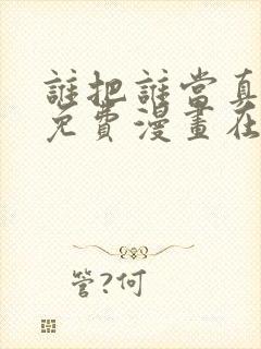 谁把谁当真漫画免费漫画在线观看