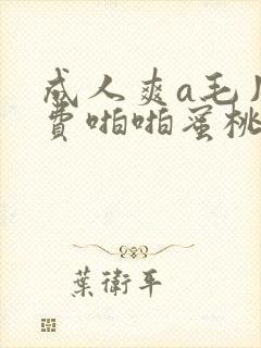 成人爽a毛片免费啪啪蜜桃