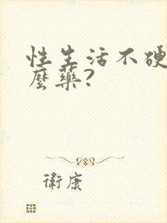 性生活不硬吃什么药?