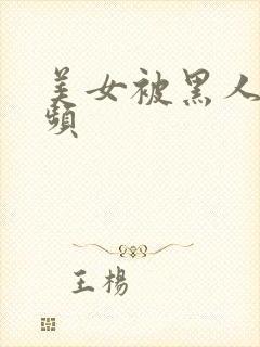 美女被黑人操视频