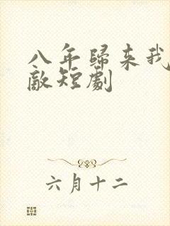 八年归来我已无敌短剧