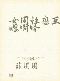 女同性恋互舔嗯嗯啊哈