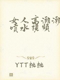 女人高潮潮呻吟喷水视频封面