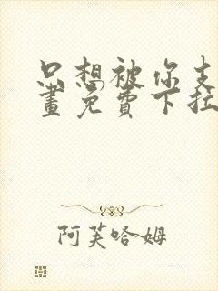 只想被你支配漫画免费下拉式