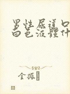 男性尿道口分泌白色液体什么原因