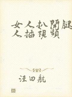 女人扒开腿让男人插视频