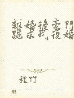 离婚后豪门前夫跪求我复婚无广告