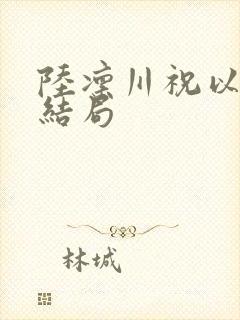 陆凛川祝以柠大结局