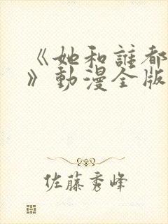 《她和谁都能做》动漫全版