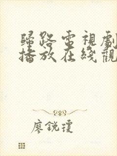 归路电视剧免费播放在线观看全集