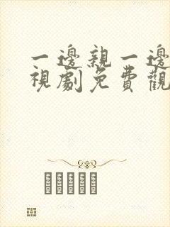 一边亲一边爱电视剧免费观看全集高