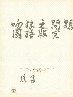 吻狼之问题少女国语版完