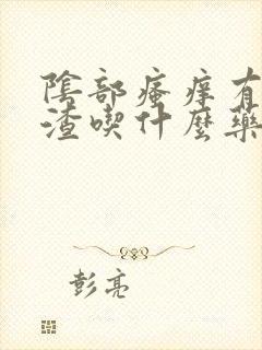 阴部瘙痒有豆腐渣吃什么药