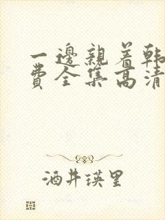 一边亲着韩剧免费全集高清