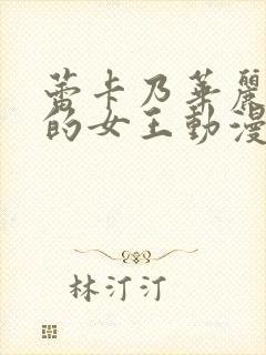 蕾卡乃华丽且我的女王动漫在线观看第二集