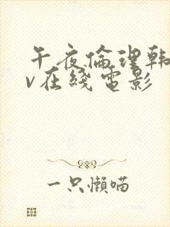 午夜伦理韩国av在线电影