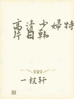 高清少妇特黄网片日韩