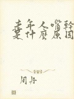 老年人嘴干口干是什么原因引起的