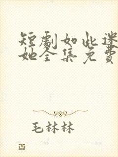 短剧如此迷人的她全集免费观看